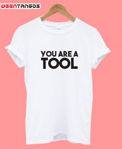 you are a tool t-shirt