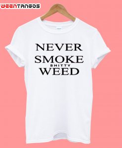 Never Smoke Shitty Weed T Shirt