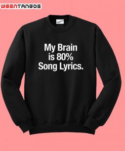 My brian is 80% song lyrics Sweatshirt