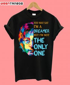 You may say i'm a dreamer T-shirt