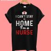 I can't Stay At Home I'm A Nurse T-Shirt