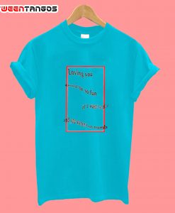 Loving You Could Be So Fun If I wasn't So Blue T Shirt
