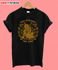 Talk To Plants Not Cops T-shirt