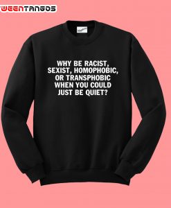 Why be racist sexist Sweatshirt