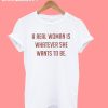 A Real Woman Is Whatever She Wants To Be T-Shirt