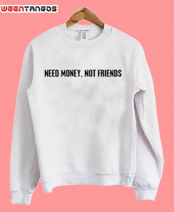 Need Money Not Friends Sweatshirt