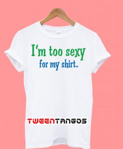 I'm Too Sexy For My Shirt T-Shirt