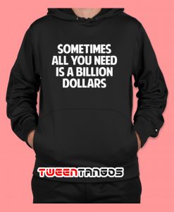 Sometimes All You Need Is A Billion Dollars Hoodie