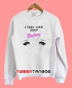 I Feel Like 2007 Britney Sweatshirt