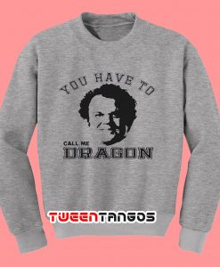 You Have To Call Me Dragon John C Reily Sweatshirt