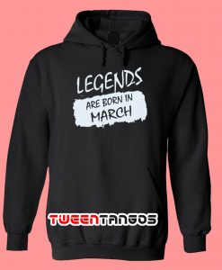 Legends Are Born In March Hoodie