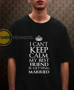 I Can_t Keep Calm My Best Friend Is Getting Married T-Shirt
