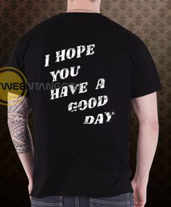I Hope You Have A Good Day (BACK) T-Shirt