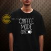 Coffee Mode On Tshirt