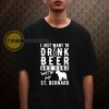 I just want to drink beer and hang with bernard Tshirt