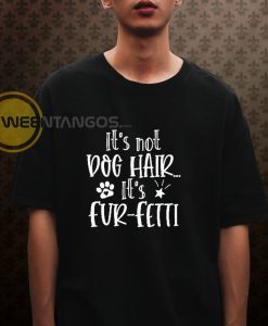 Its not dog hair its fur-fetti T-shirt