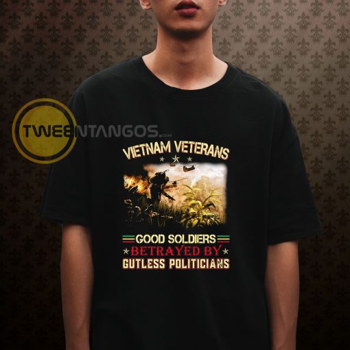 Vietnam Veterans Good Soldiers Betrayed By Gutless Politicians T Shirt