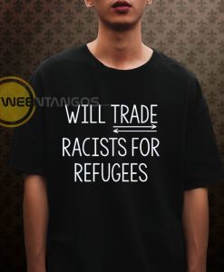 will trade racists for refugees T shirt