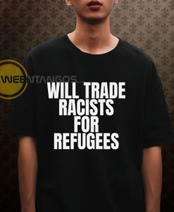 will trade racists for refugees Tshirt