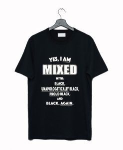 Yes I Am Mixed With Black Unapologetically Black T Shirt NF