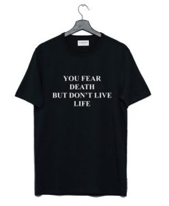 You fear death but don’t live life T Shirt NF