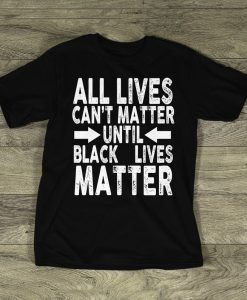 ll Lives Cant Matter UNTIL Black Lives Matter t shirt NF