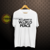 twe All I Want Is World Peace T-shirt