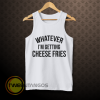 whatever i'm getting cheese fries tank top