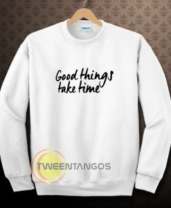 Good Things Take Time Sweatshirt