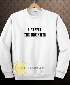 I prefer the drummer tumblr Sweatshirts