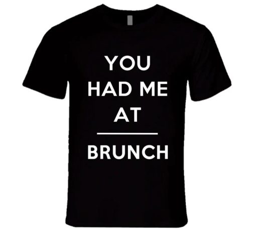 You Had Me At Brunch Funny Food Lover T Shirt