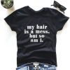 My hair is a mess, so am i. T-shirt