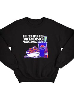 Josh Allen 17 If this is Wrong I don't want to be Right Sweatshirt